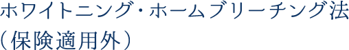 ホワイトニング・ホームブリーチング法（保険適用外）