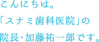 「スナミ歯科医院」の院長・加藤祐一郎です